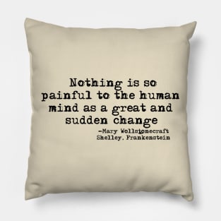 Nothing is so painful to the human mind as a great and sudden change-Mary Shelley, Frankstein's Monster Pillow