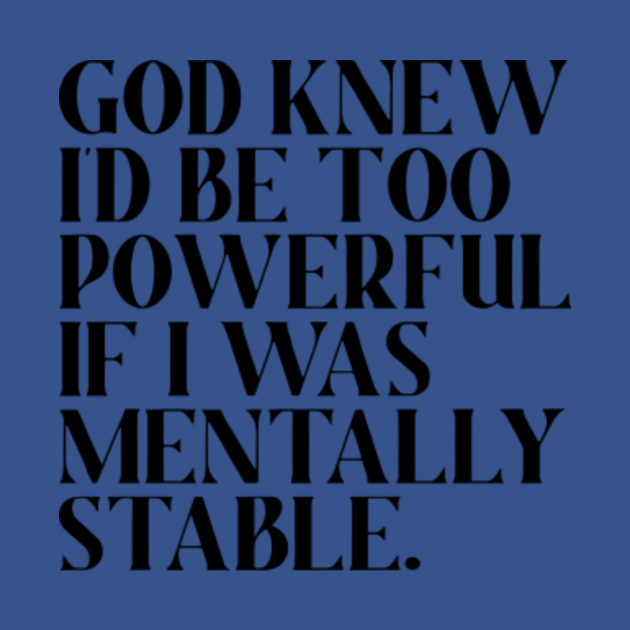 God knew I’d be too powerful if I was mentally stable - God Knew Id Be ...