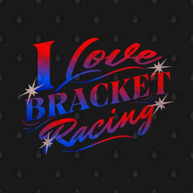 I Love Bracket Racing Drag Racing Cars by Carantined Chao$