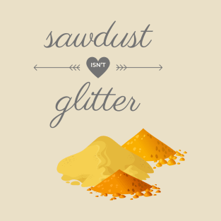 Sawdust Isn't Glitter T-Shirt