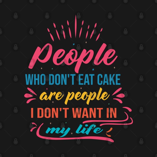 people who don't eat cake are people I don't want in my life cake lover design by FoxyDesigns95