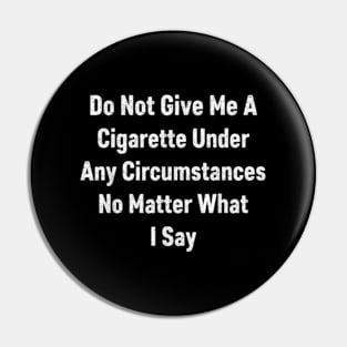 Do not give me a cigarette under any circumstances no matter what i say Pin