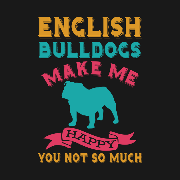 English Bulldogs Make Me Happy You Not So Much by teestore_24