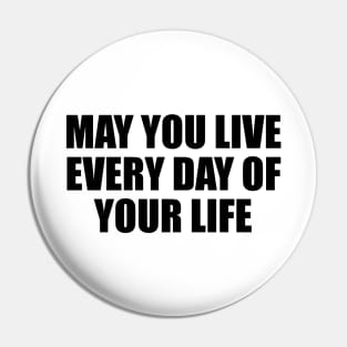 May you live every day of your life Pin