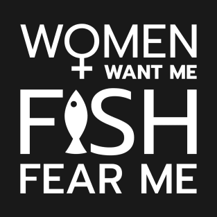 Women want me, fish fear me T-Shirt