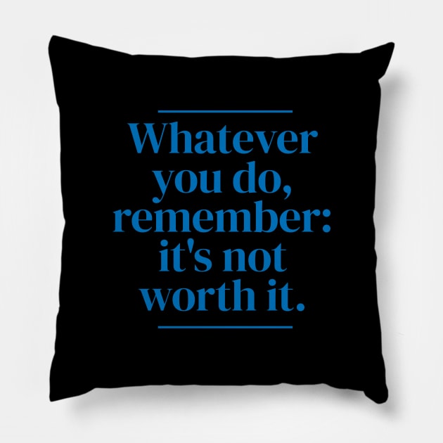 Whatever you do, remember: it's not worth it. Pillow by MrPila