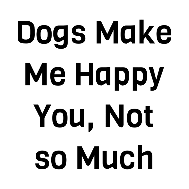 Dogs Make Me Happy You Not So Much by Jitesh Kundra