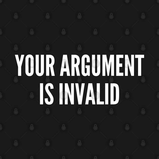 Meme - Your Argument Is Invalid - Funny Joke Statement Humor Slogan Quotes Saying by sillyslogans