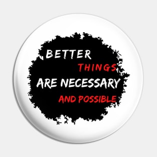 Better Things Are Necessary And Possible  Are Necessary And Possible Pin