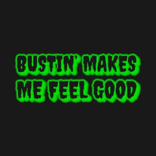 Bustin' Makes Me Feel Good T-Shirt