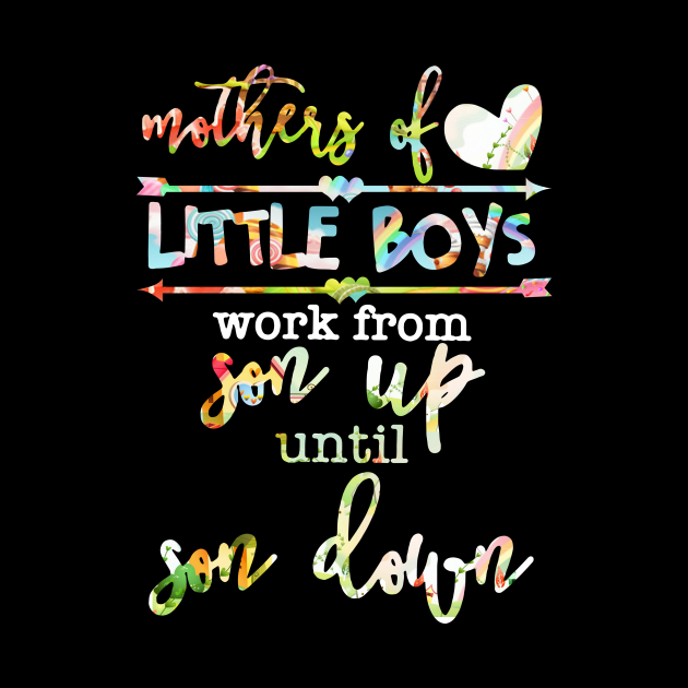 Mothers Of Little Boys Work From Son Up Until Son Down by gotravele store