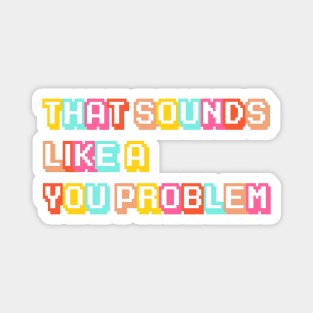 That Sounds Like a YOU Problem! Magnet