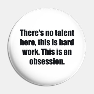 There's no talent here, this is hard work. This is an obsession Pin