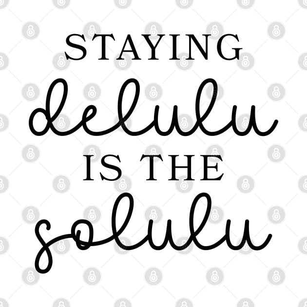 Staying Delulu is the Solulu by qpdesignco