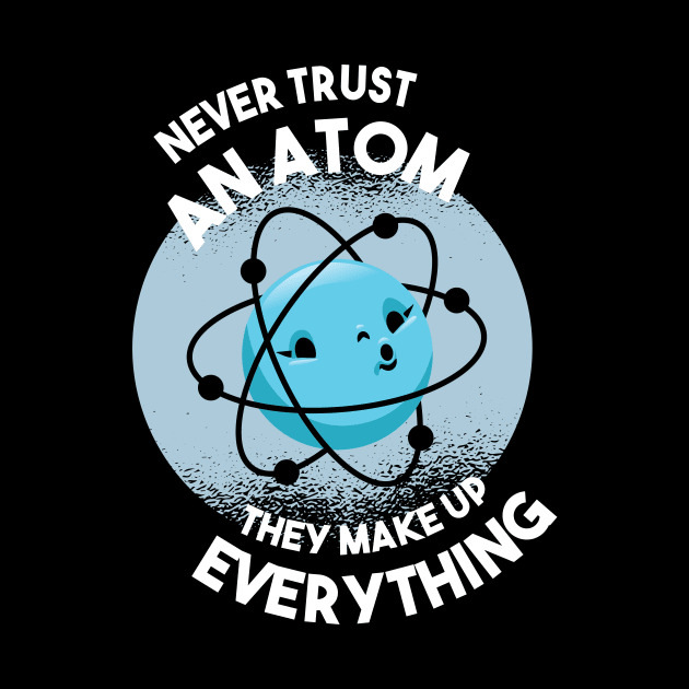 Never trust an Atom they make up everything Science Geek by Popculture Tee Collection