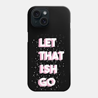 Let That Ish Go Phone Case