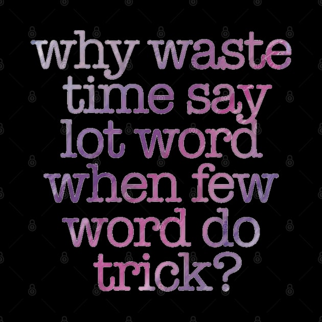 “Why Waste Time Say Lot Word When Few Word Do Trick?” by sunkissed