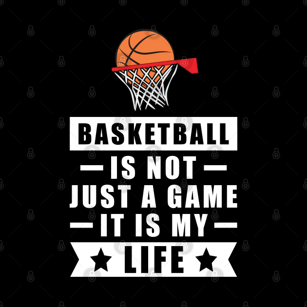 Basketball Is Not Just A Game, It Is My Life by DesignWood-Sport