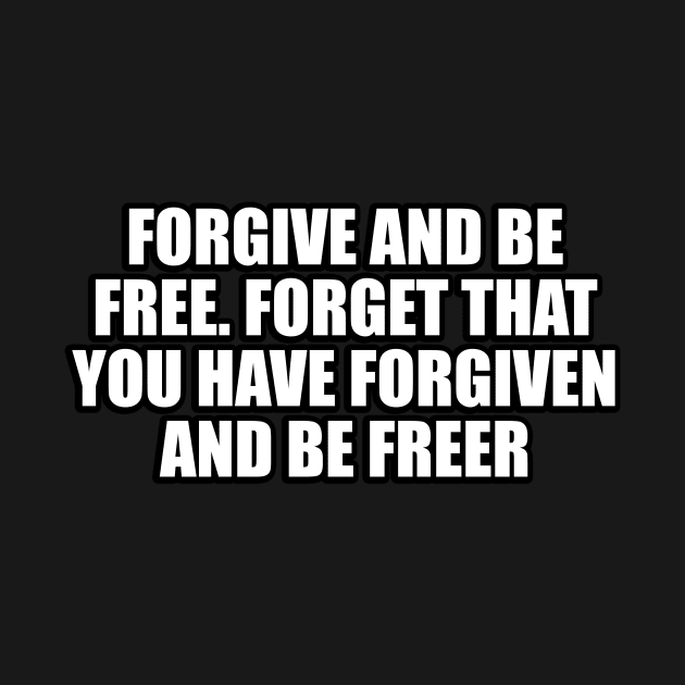 Forgive and be free. Forget that you have forgiven and be freer by CRE4T1V1TY