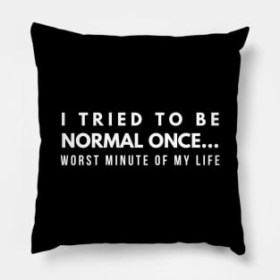 I Tried To Be Normal Once Worst Minute Of My Life - Funny Sayings Pillow