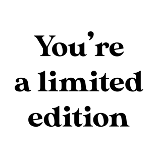 You're a limited edition T-Shirt