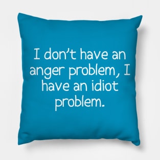 I Don't Have An Anger Problem, I Have An Idiot Problem. Pillow