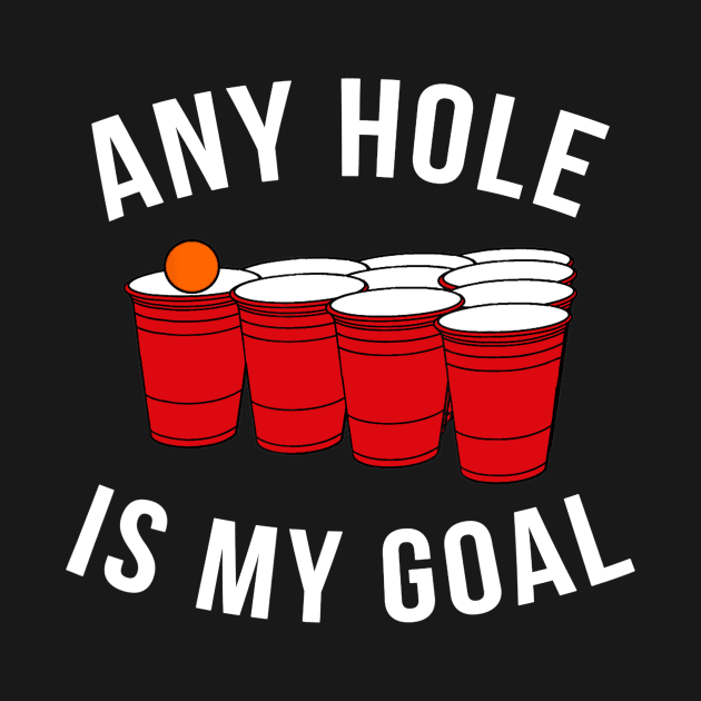 Any Hole Is My Goal Beer Pong Party College Student by nellieuyangela