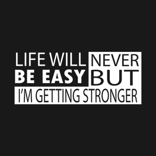 Life will never be easy but I'm getting stronger T-Shirt