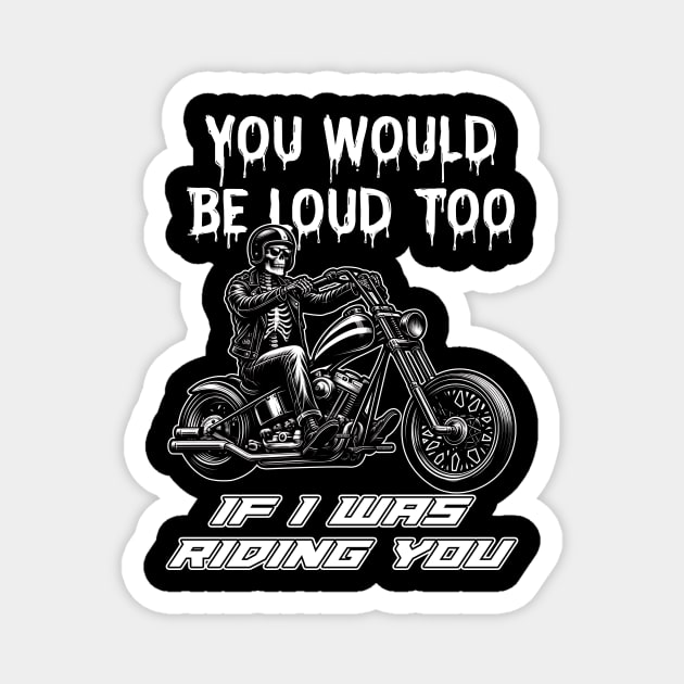 Funny Skull You Would Be Loud Too If I Was Riding You Biker Magnet by Che Tam CHIPS