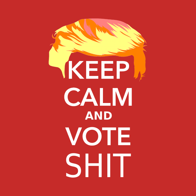 Keep Calm and Vote Shit! Anti-Trump Tshirt by iNukeDesign by iNukeTshirts