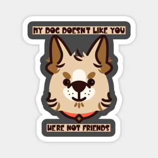 My Dog Doesn't Like You, We're Not Friends Magnet