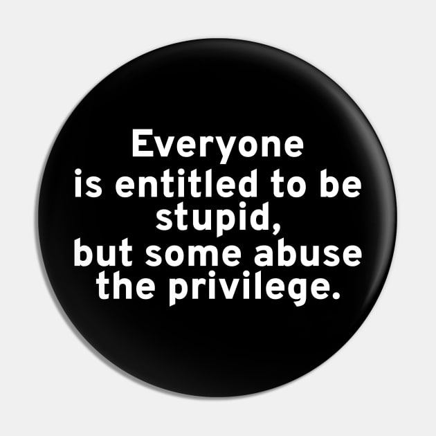 Everyone is entitled to be stupid, but some abuse the privilege. Pin by Styr Designs