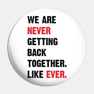 We Are Never Getting Back Together. Like Ever. v2 Pin