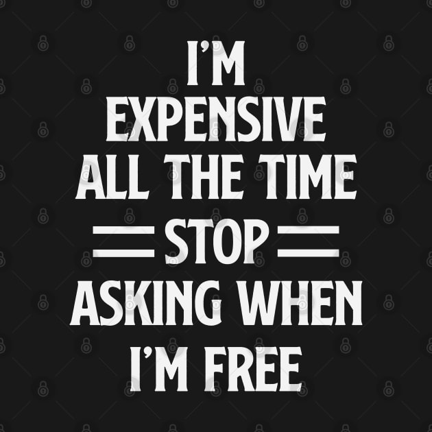 I'm Expensive All The Time Stop Asking When Im Free by gabrielakaren