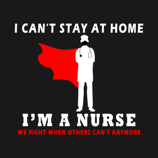 i can t stay at home i m a nurse funny T-Shirt