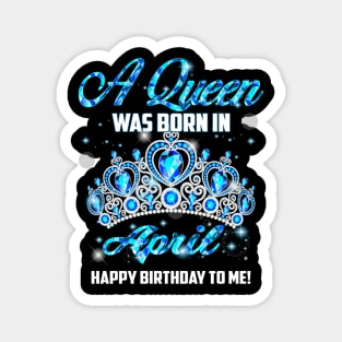 A Queen Was Born In April Happy Birthday To Me Magnet