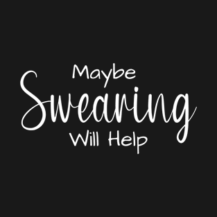 Maybe Swearing Will Help T-Shirt