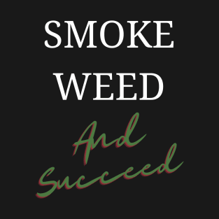 Smoke Weed and Succeed | Smart Successful Stoner | 420 Gifts | Cannabis Memes | Stoners Gifts T-Shirt