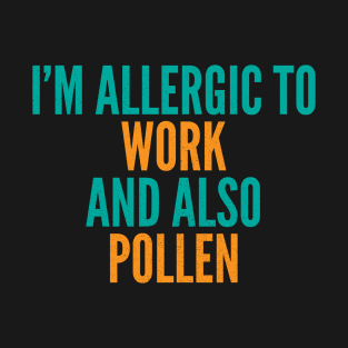 I'm Allergic To Work and Also Pollen T-Shirt