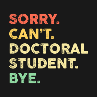 Sorry Can't Doctoral Student Bye T-Shirt