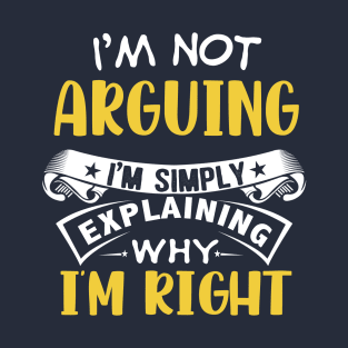 I'm not arguing i'm explaining why i'm right T-Shirt