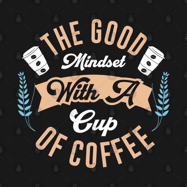The Good Mindset with a Cup of Coffee by MZeeDesigns