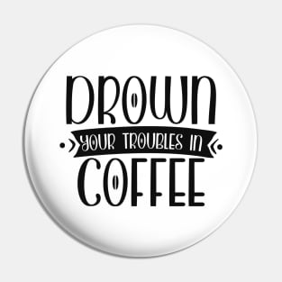 Drown Your Troubles in Coffee Funny Coffee Lover Pin