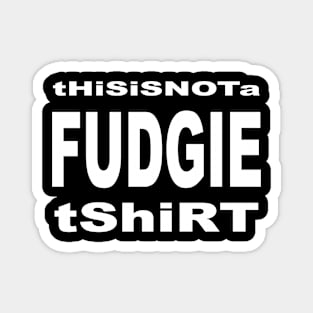 this is not a fudgie shirt 1 Magnet