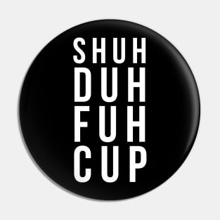 Shuh duh fuh cup Pin