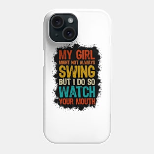 My Girl Might Not Always Swing But I Do So Watch Your Mouth Phone Case