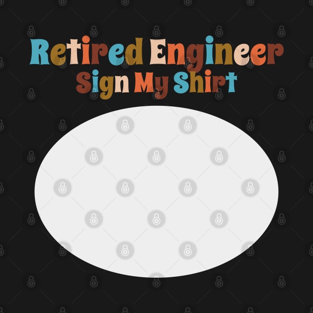 Retired Engineer, Sign My Shirt by DanielLiamGill