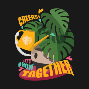 Let's Grow Together. Cheers! Monstera deliciosa. Plant Parenthood. T-Shirt