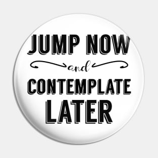 Jump Now and Contemplate Later Pin