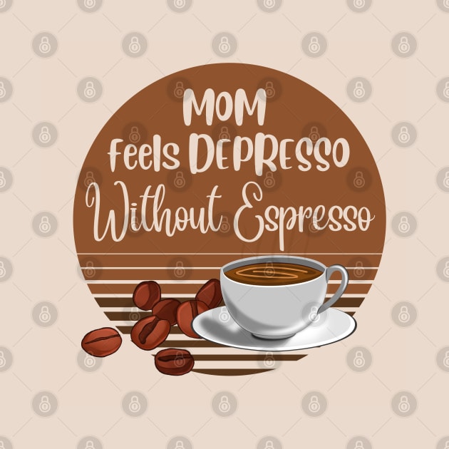 Mom Feels Depresso Without Espresso | Coffee Addict Gifts by Indigo Thoughts 